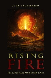 Rising Fire: Volcanoes and Our Inner Lives by John Calderazzo