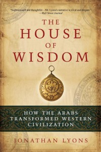 The House of Wisdom: How the Arabs Transformed Western Civilization, by Jonathan Lyons